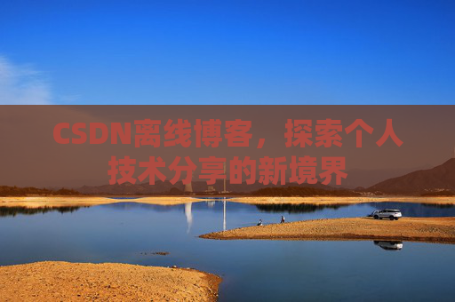 CSDN离线博客，探索个人技术分享的新境界